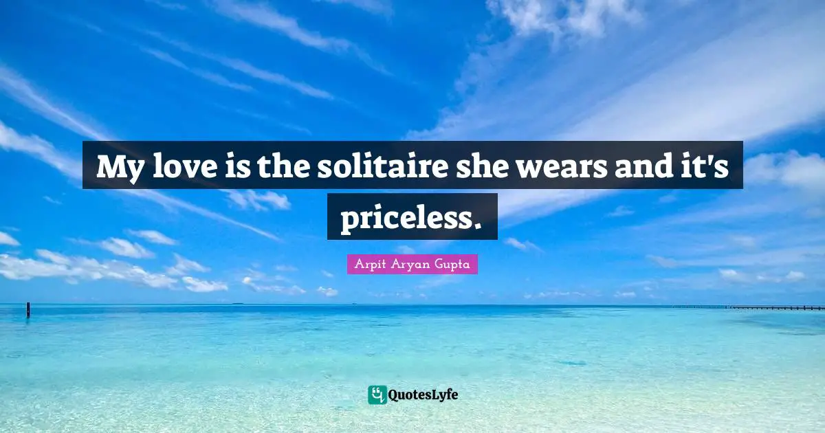 My love is the solitaire she wears and it's priceless.