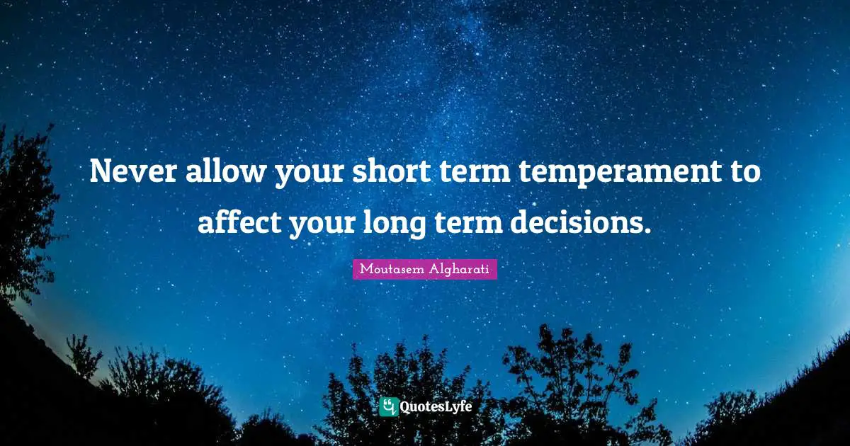 Daily Living Quotes: "Never allow your short term temperament to affect your long term decisions."