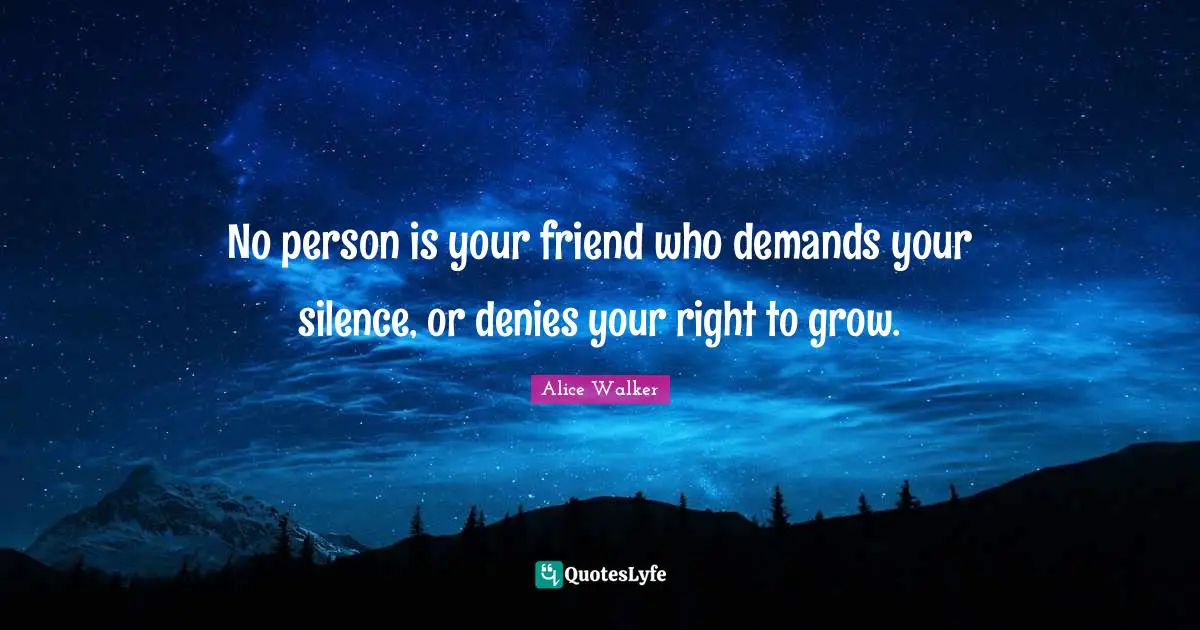 Friendship Quotes: "No person is your friend who demands your silence, or denies your right to grow."