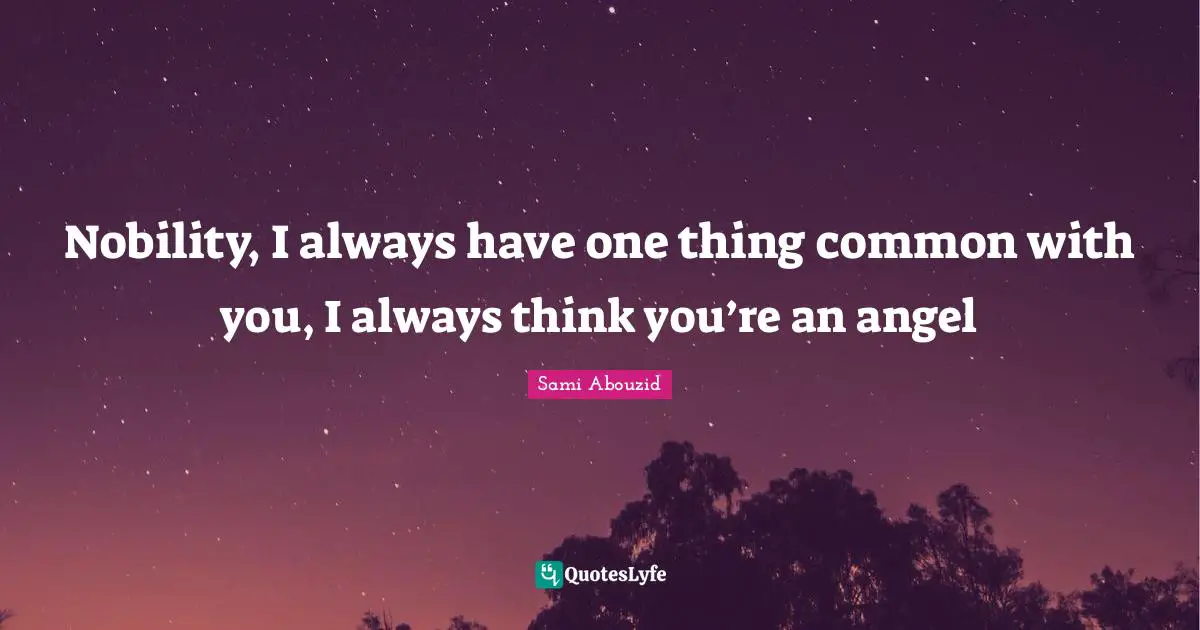 Sami Abouzid Quotes: "Nobility, I always have one thing common with you, I always think you’re an angel"