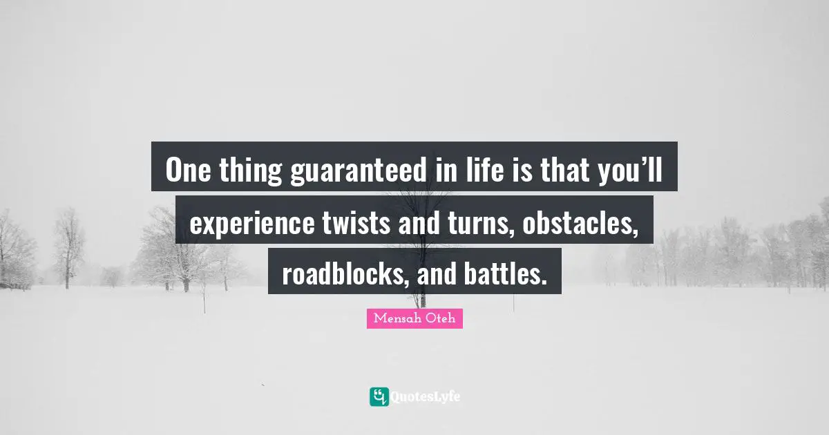 One thing guaranteed in life is that you’ll experience twists and turns, obstacles, roadblocks, and battles.