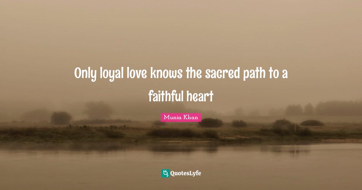 Only loyal love knows the sacred path to a faithful heart