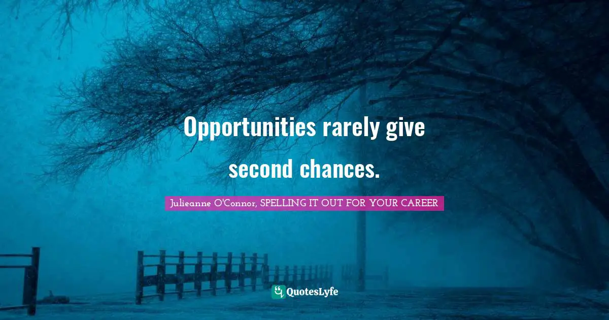 Opportunities rarely give second chances.