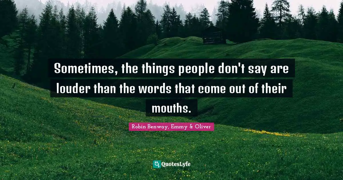 Sometimes, the things people don't say are louder than the words that come out of their mouths.