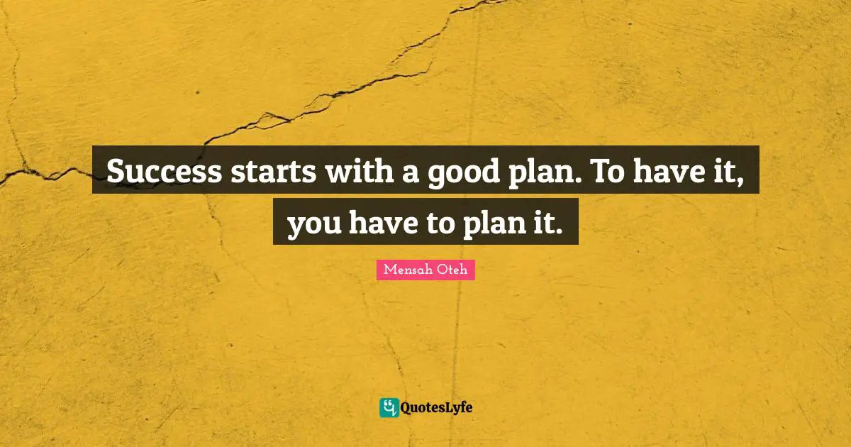 Success starts with a good plan. To have it, you have to plan it.