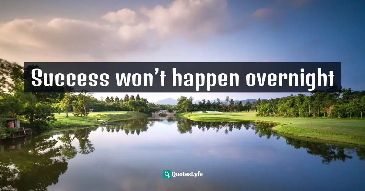 Success won’t happen overnight