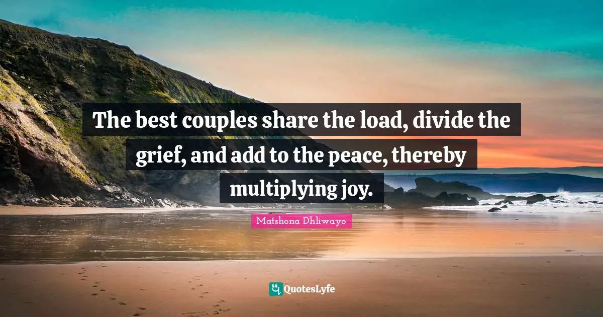 Matshona Dhliwayo Quotes: The best couples share the load, divide the grief, and add to the peace, thereby multiplying joy.