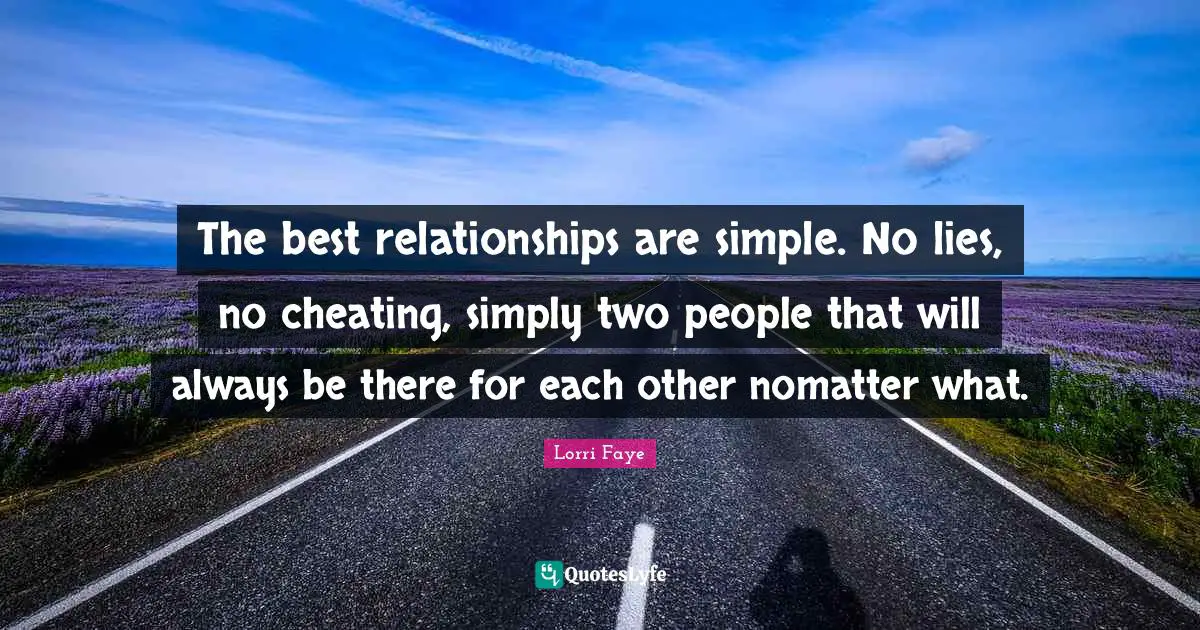 Lorri Faye Quotes: "The best relationships are simple. No lies, no cheating, simply two people that will always be there for each other nomatter what."