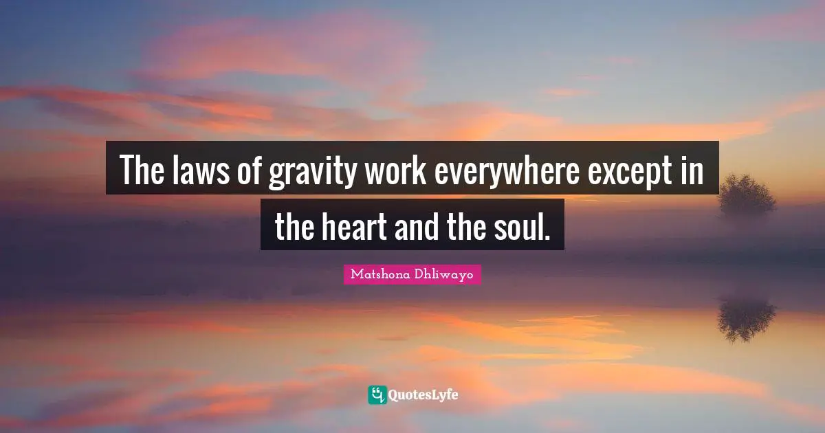 Matshona Dhliwayo Quotes: The laws of gravity work everywhere except in the heart and the soul.