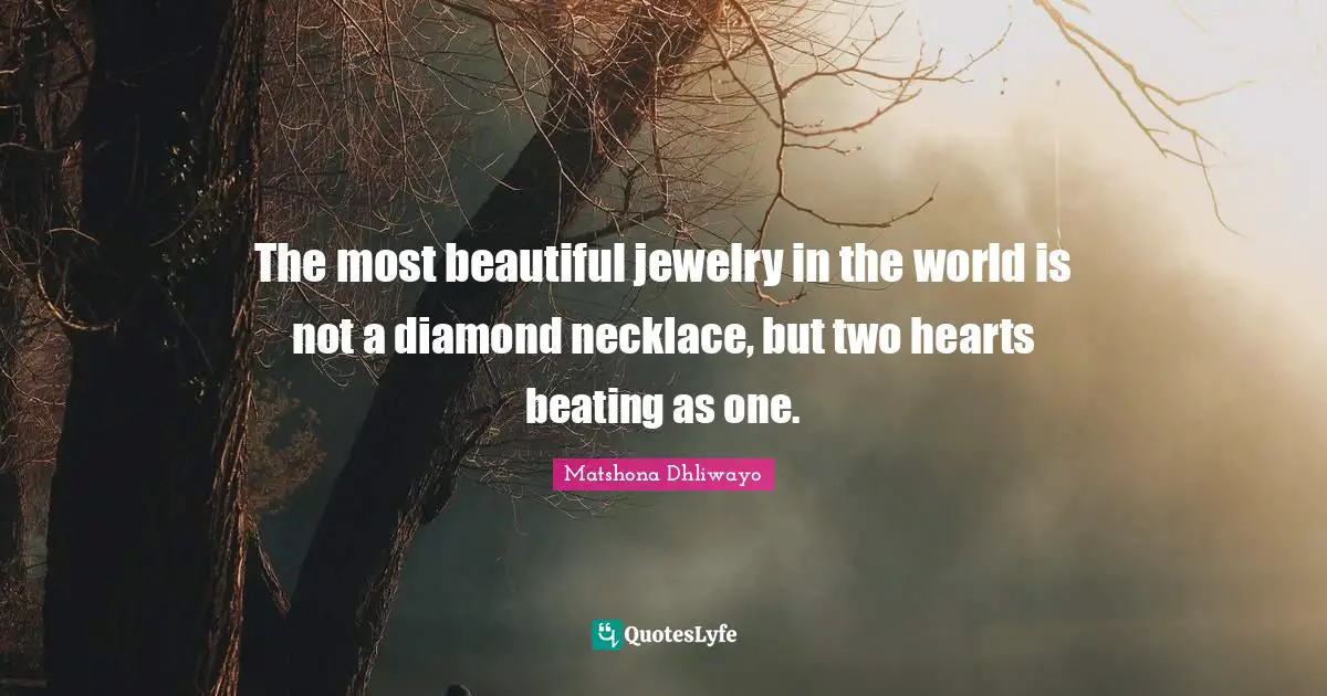The most beautiful jewelry in the world is not a diamond necklace, but two hearts beating as one.