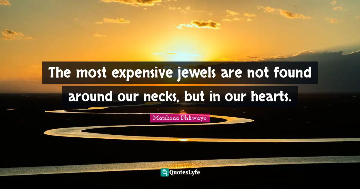 Matshona Dhliwayo Quotes: The most expensive jewels are not found around our necks, but in our hearts.