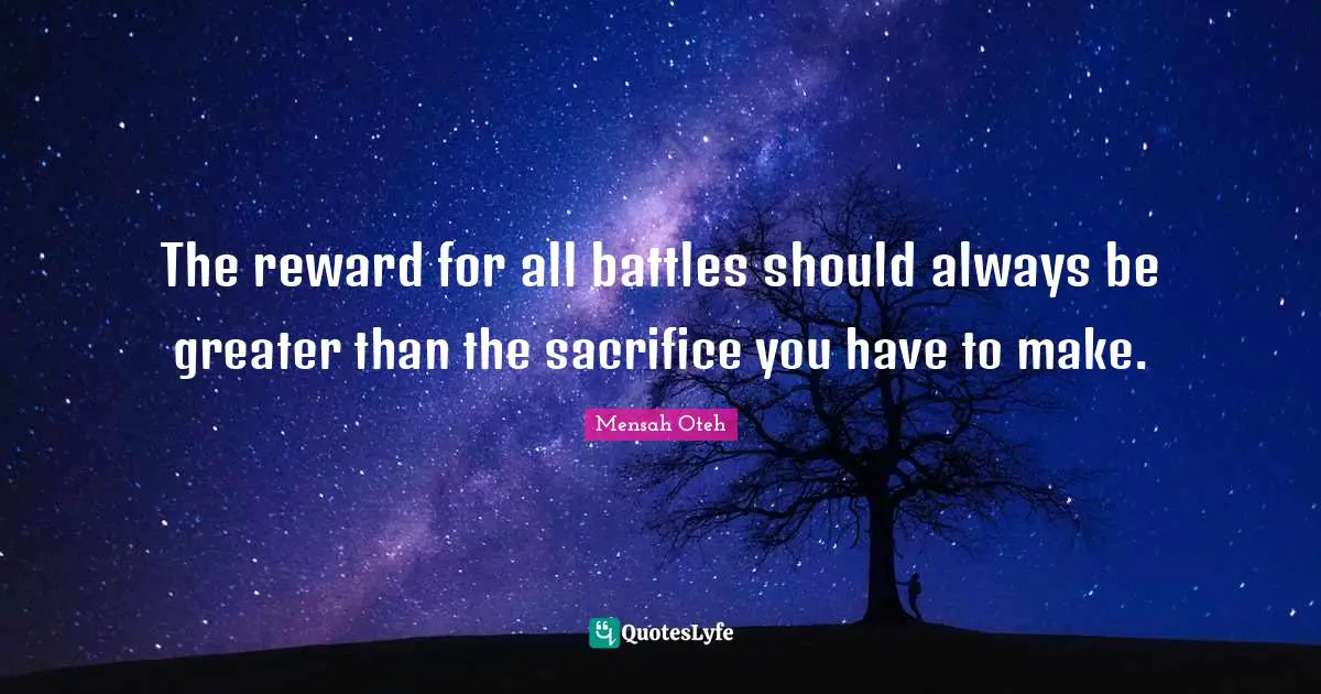 The reward for all battles should always be greater than the sacrifice you have to make.