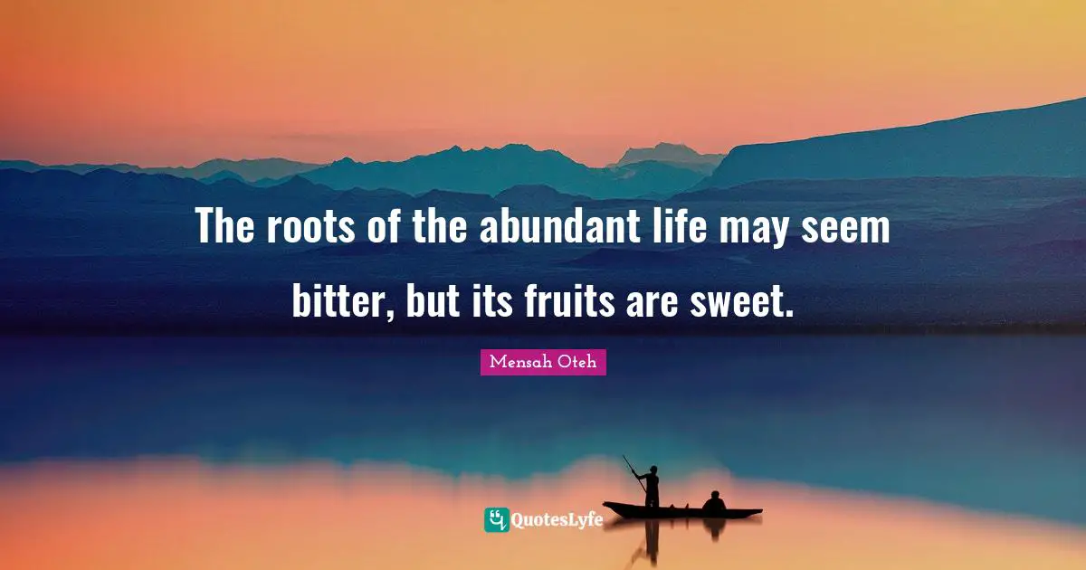 The roots of the abundant life may seem bitter, but its fruits are sweet.