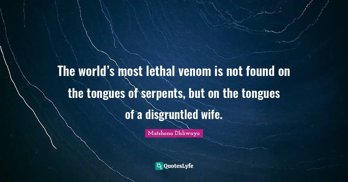 Matshona Dhliwayo Quotes: The world’s most lethal venom is not found on the tongues of serpents, but on the tongues of a disgruntled wife.