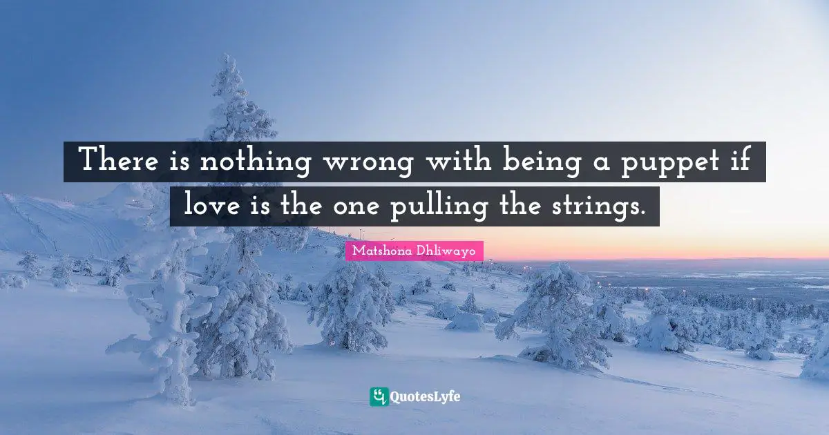 There is nothing wrong with being a puppet if love is the one pulling the strings.