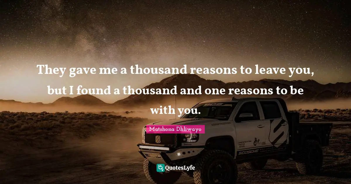 Matshona Dhliwayo Quotes: They gave me a thousand reasons to leave you, but I found a thousand and one reasons to be with you.