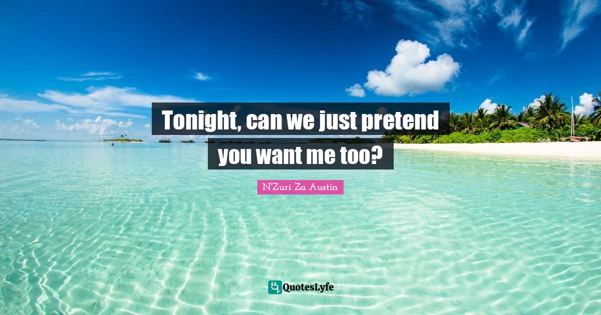 Tonight, can we just pretend you want me too?