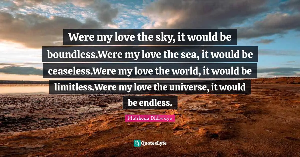 Were my love the sky, it would be boundless.Were my love the sea, it would be ceaseless.Were my love the world, it would be limitless.Were my love the universe, it would be endless.