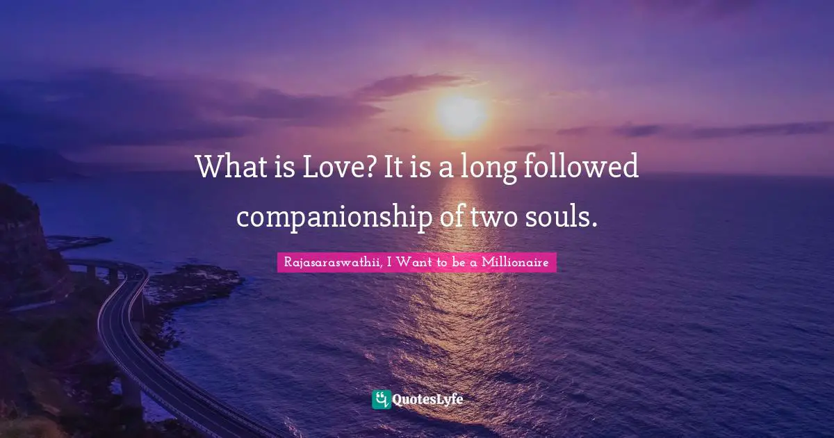 What is Love? It is a long followed companionship of two souls.