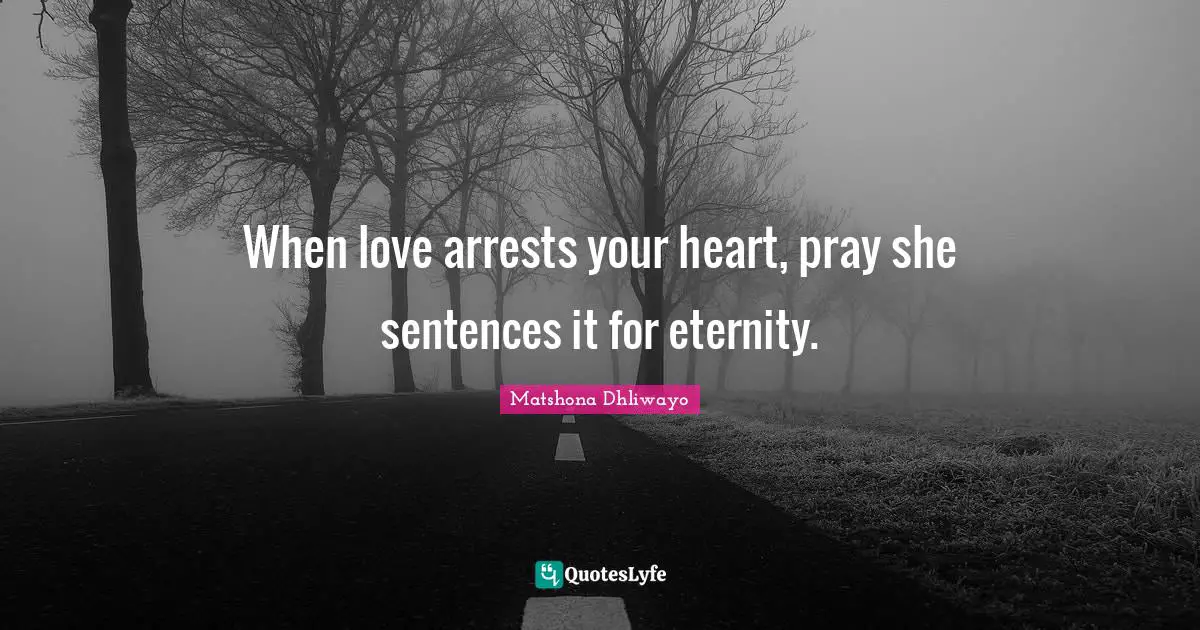 When love arrests your heart, pray she sentences it for eternity.