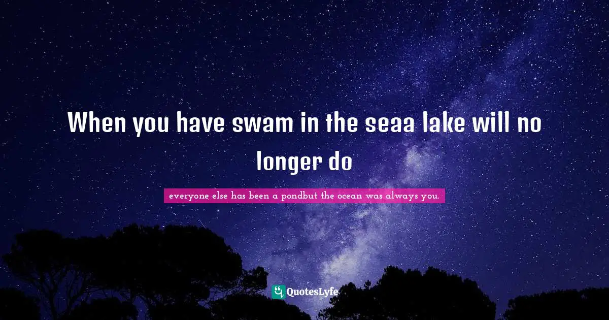 Tyler Quotes: "When you have swam in the seaa lake will no longer do"
