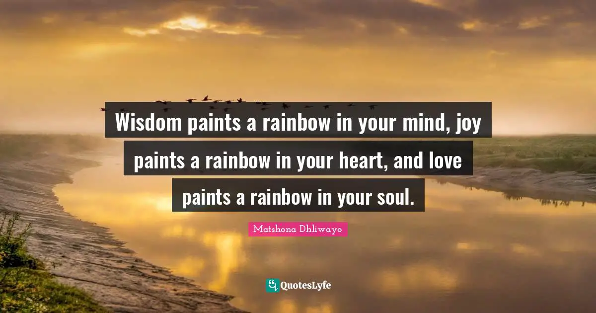Sage Wisdom Quotes: "Wisdom paints a rainbow in your mind, joy paints a rainbow in your heart, and love paints a rainbow in your soul."