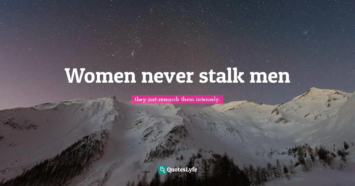 Women never stalk men
