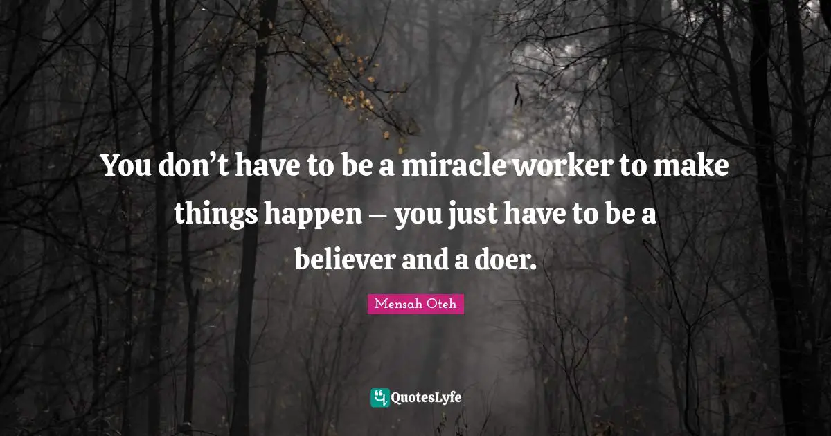 You don’t have to be a miracle worker to make things happen – you just have to be a believer and a doer.