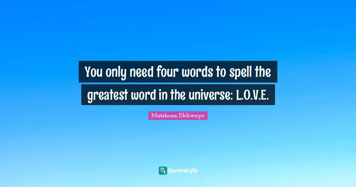 You only need four words to spell the greatest word in the universe: L.O.V.E.