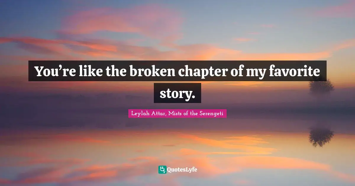 You’re like the broken chapter of my favorite story.