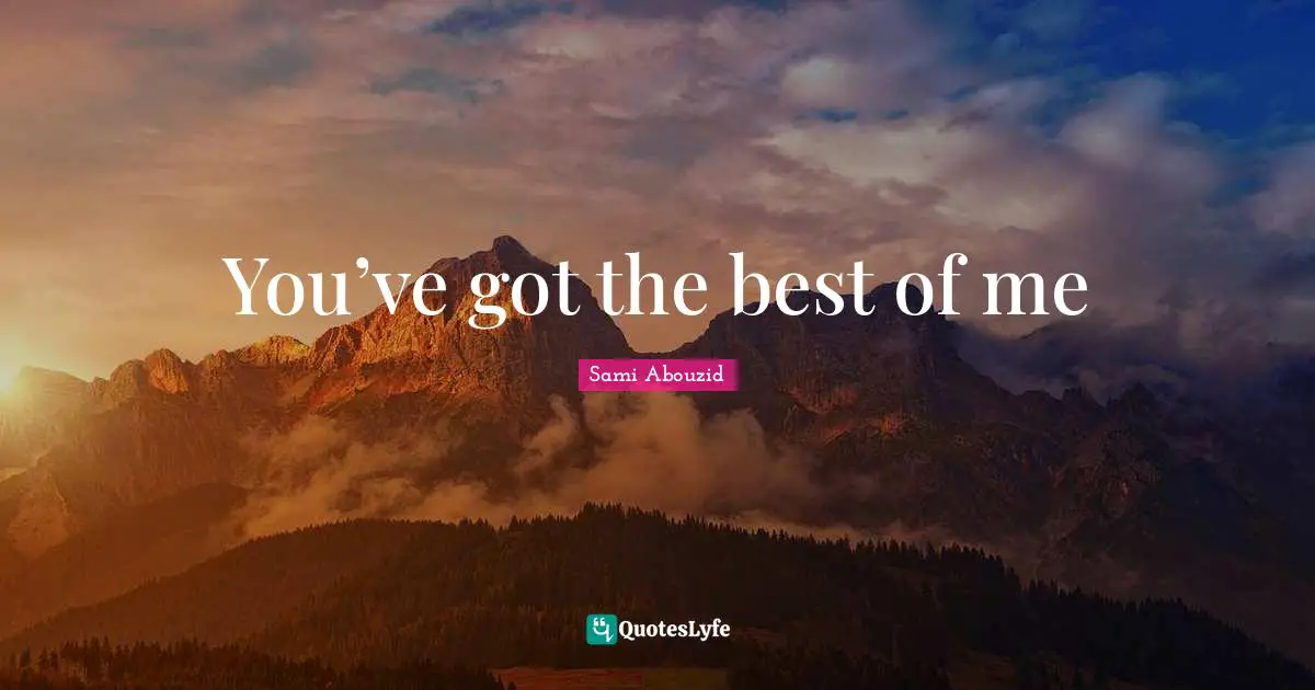 Sami Abouzid Quotes: "You’ve got the best of me"