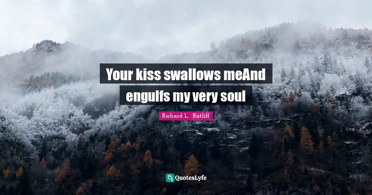 Your kiss swallows meAnd engulfs my very soul