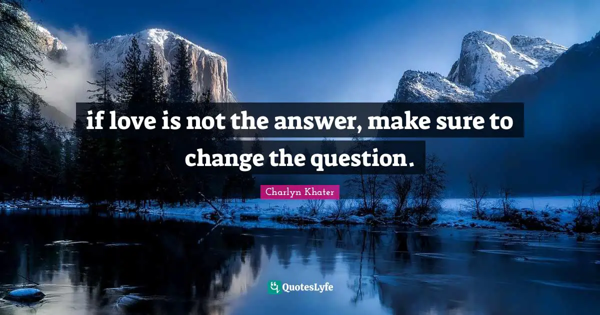 if love is not the answer, make sure to change the question.