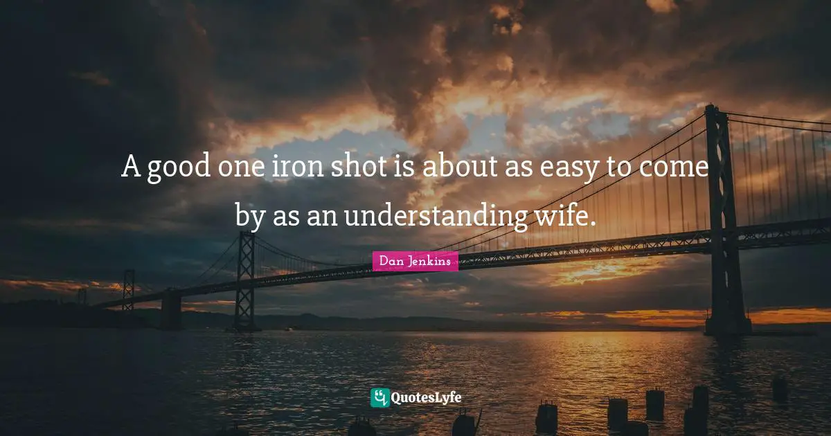 A good one iron shot is about as easy to come by as an understanding wife.