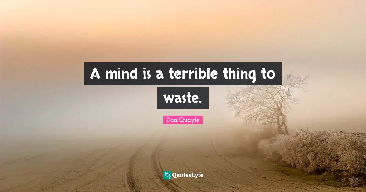 A mind is a terrible thing to waste.