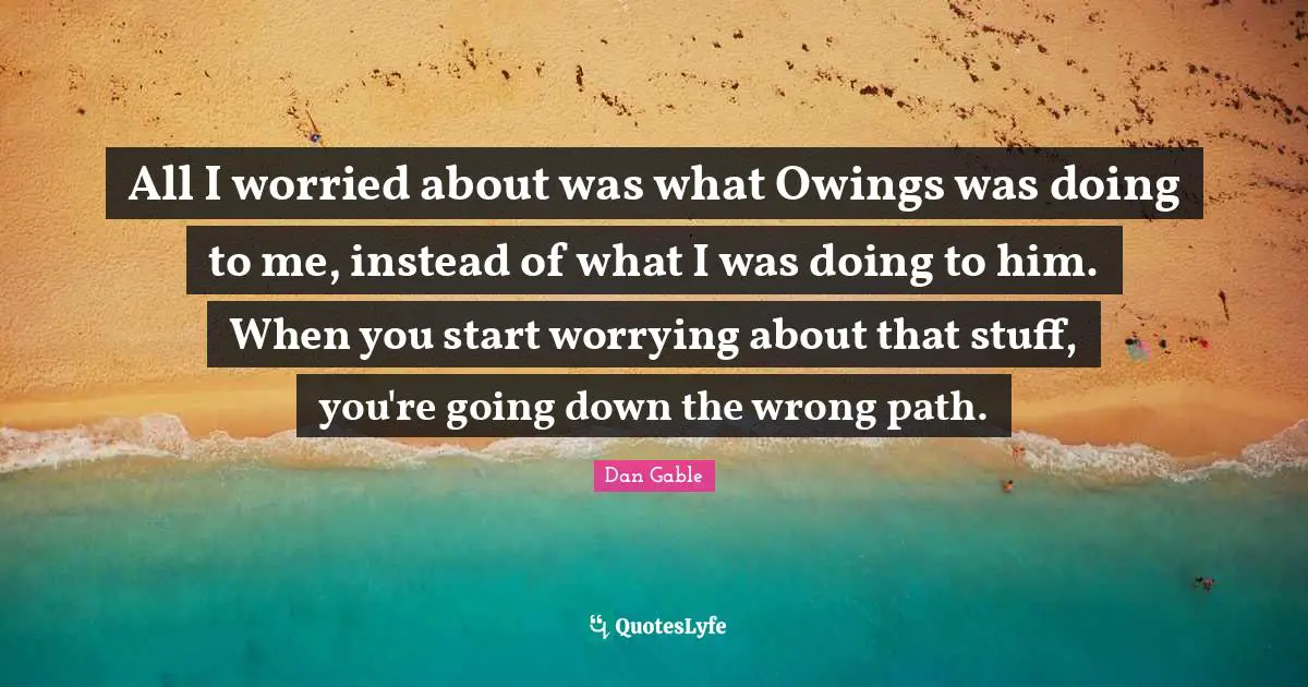 All I worried about was what Owings was doing to me, instead of what I was doing to him. When you start worrying about that stuff, you're going down the wrong path.