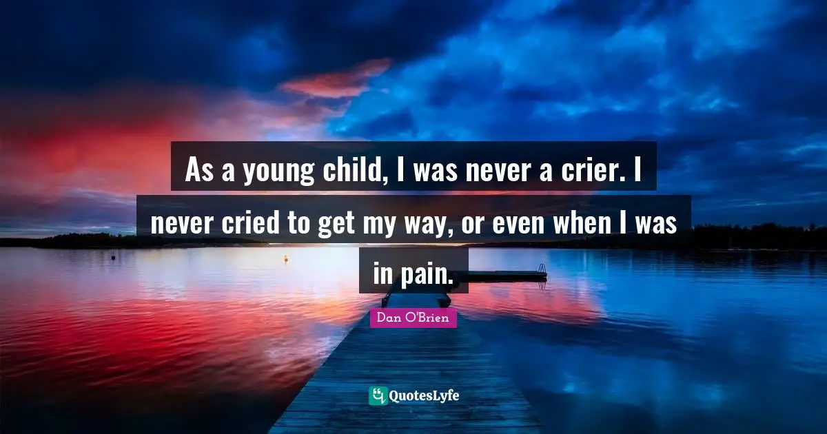As a young child, I was never a crier. I never cried to get my way, or even when I was in pain.