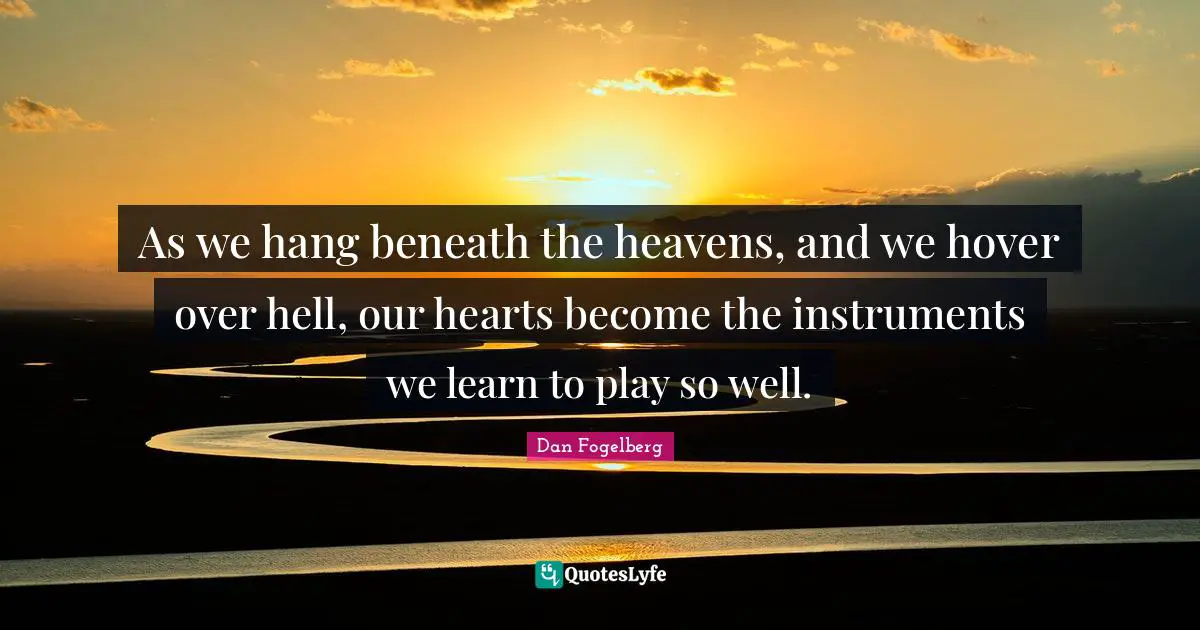 Dan Fogelberg Quotes: "As we hang beneath the heavens, and we hover over hell, our hearts become the instruments we learn to play so well."