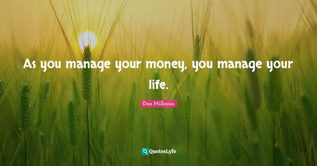 As you manage your money, you manage your life.