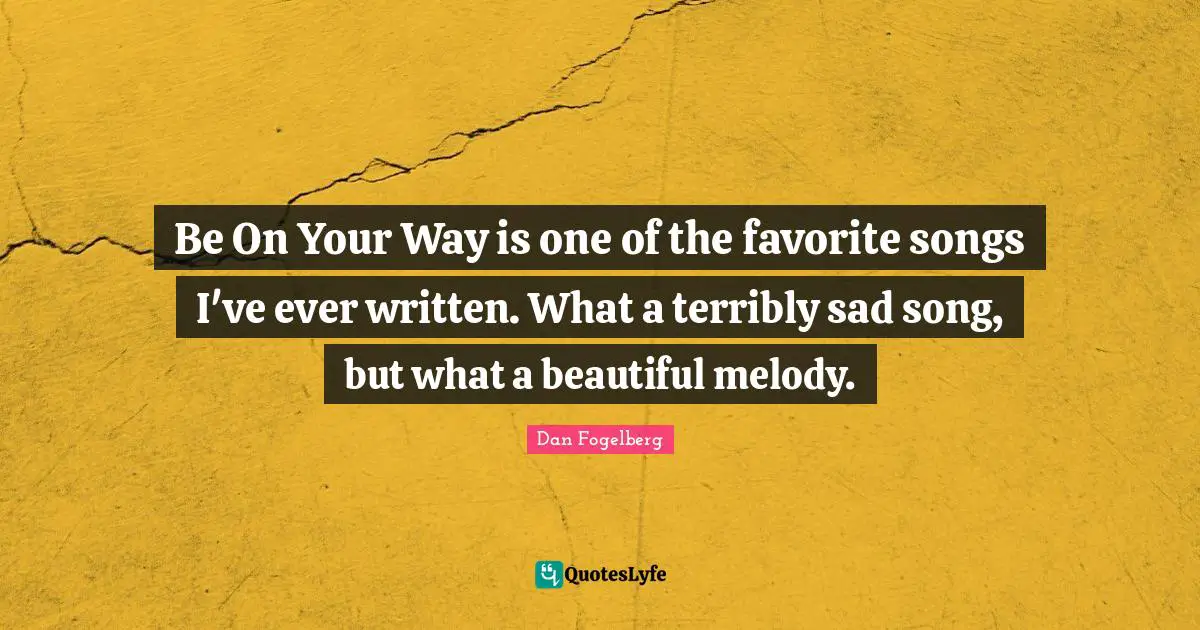 Dan Fogelberg Quotes: "Be On Your Way is one of the favorite songs I've ever written. What a terribly sad song, but what a beautiful melody."