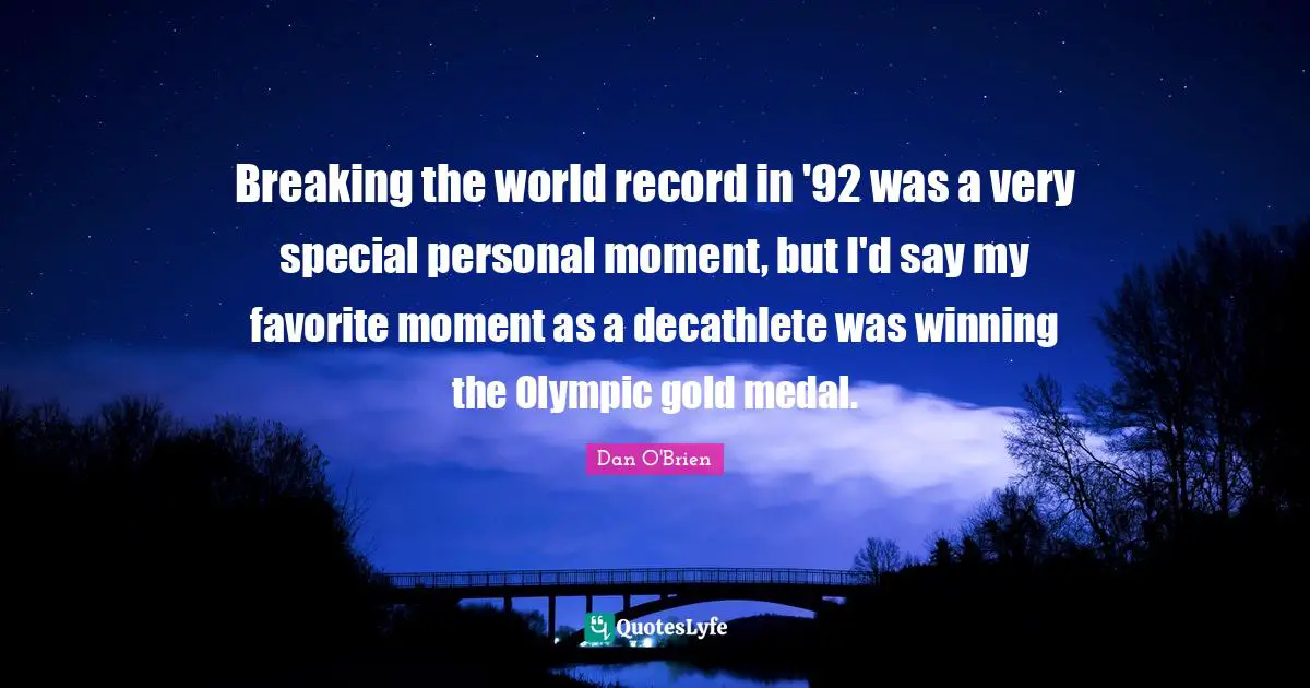 Breaking the world record in '92 was a very special personal moment, but I'd say my favorite moment as a decathlete was winning the Olympic gold medal.
