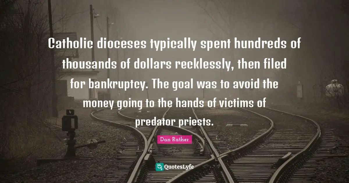Catholic dioceses typically spent hundreds of thousands of dollars recklessly, then filed for bankruptcy. The goal was to avoid the money going to the hands of victims of predator priests.