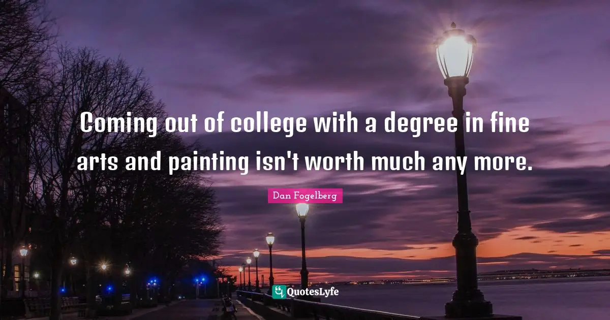 Dan Fogelberg Quotes: "Coming out of college with a degree in fine arts and painting isn't worth much any more."