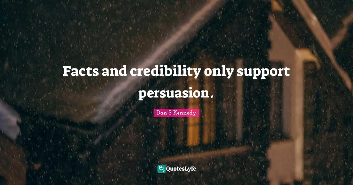 Facts and credibility only support persuasion.