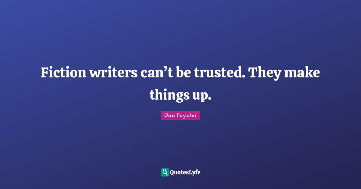 Fiction writers can’t be trusted. They make things up.