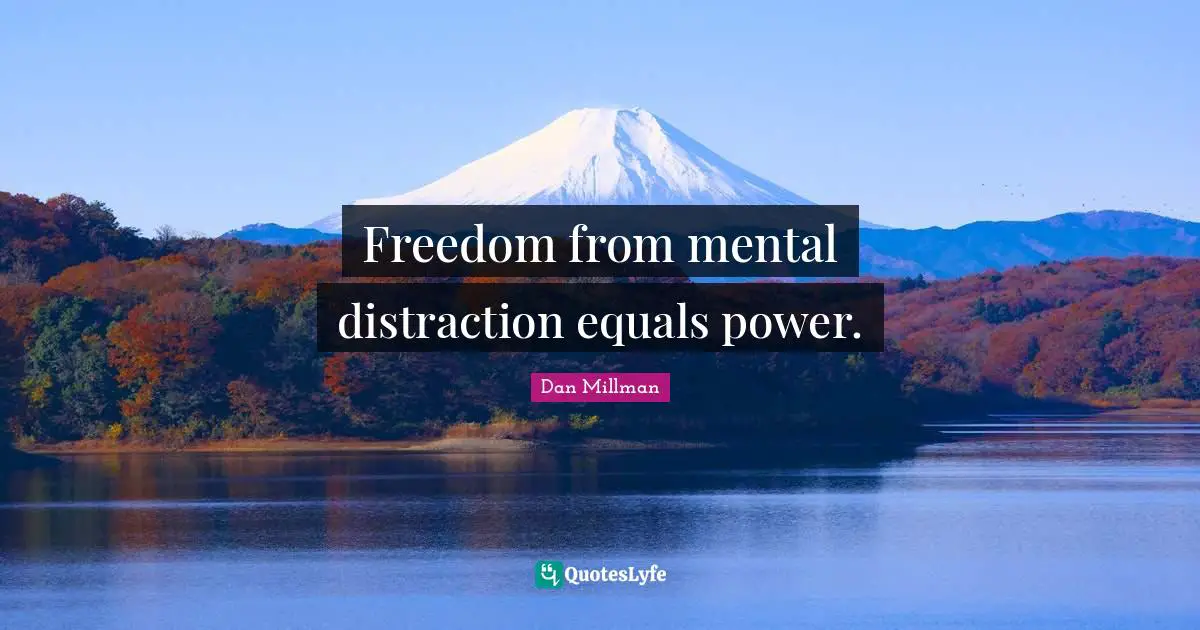 Freedom from mental distraction equals power.