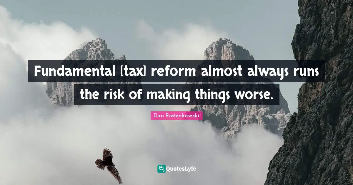 Fundamental [tax] reform almost always runs the risk of making things worse.