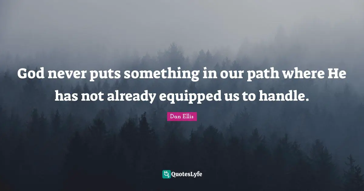 God never puts something in our path where He has not already equipped us to handle.