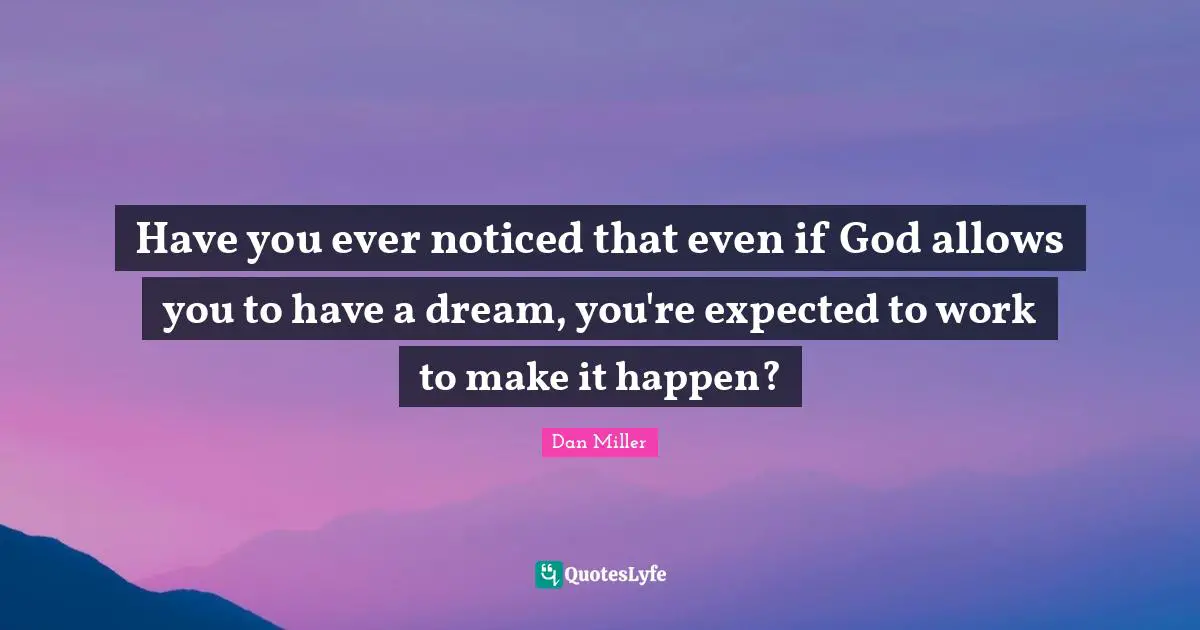 Have you ever noticed that even if God allows you to have a dream, you're expected to work to make it happen?