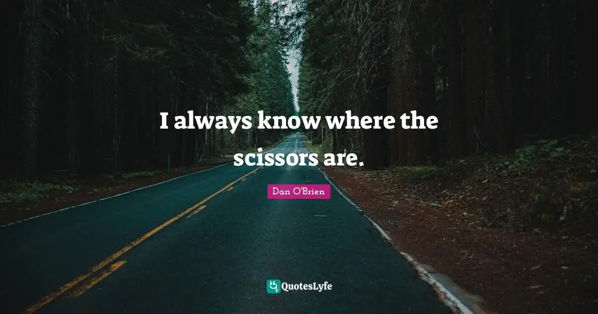 Scissors Quotes: "I always know where the scissors are."